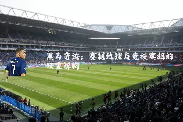 黑马奇迹：赛制地理与竞技真相的双重解构