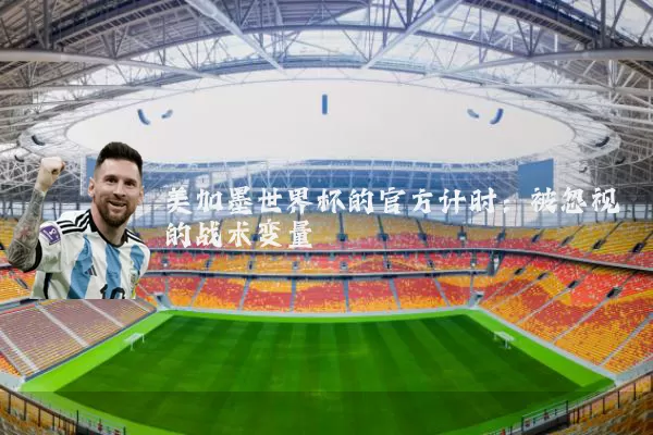 美加墨世界杯的官方计时：被忽视的战术变量