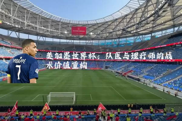 美加墨世界杯：队医与理疗师的战术价值重构