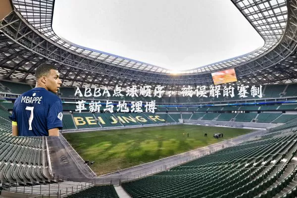 ABBA点球顺序:被误解的赛制革新与地理博弈