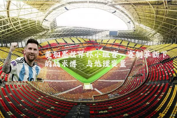 美加墨世界杯小组赛:赛制革新下的战术博弈与地理变量