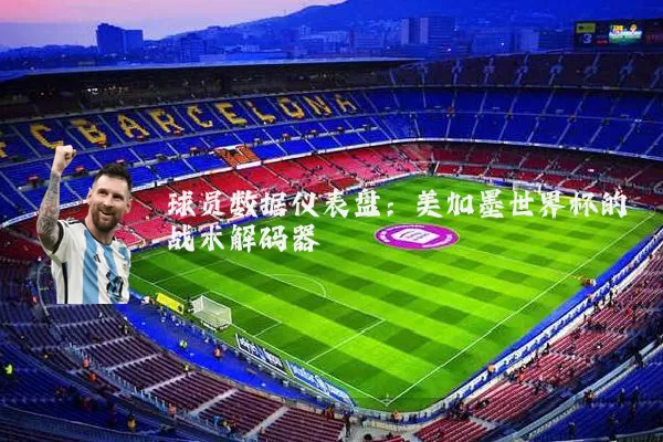 球员数据仪表盘:美加墨世界杯的战术解码器