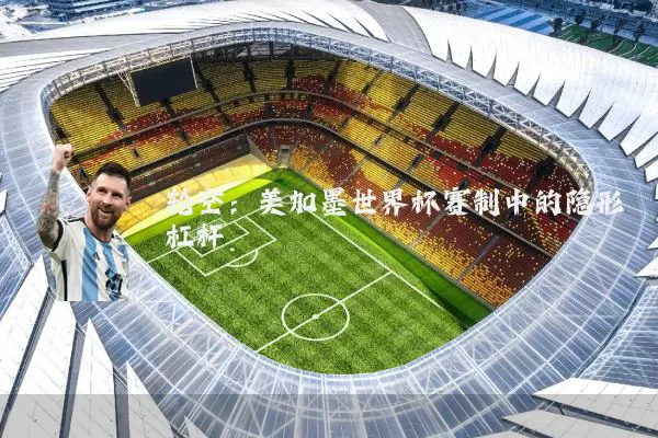 轮空：美加墨世界杯赛制中的隐形杠杆