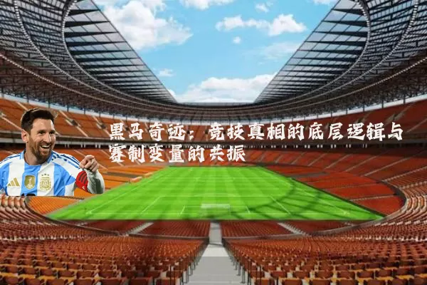 黑马奇迹：竞技真相的底层逻辑与赛制变量的共振