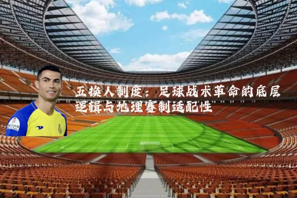 五换人制度:足球战术革命的底层逻辑与地理赛制适配性