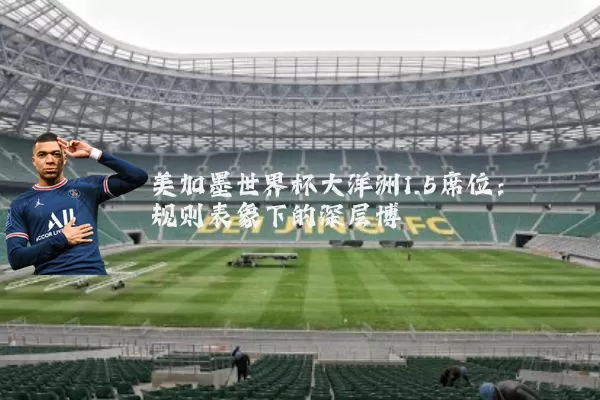 美加墨世界杯大洋洲1.5席位:规则表象下的深层博弈